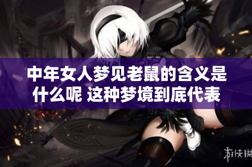 中年女人梦见老鼠的含义是什么呢 这种梦境到底代表了什么呢