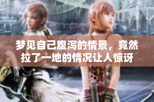梦见自己腹泻的情景，竟然拉了一地的情况让人惊讶