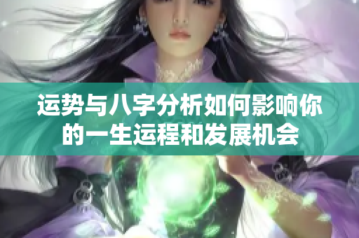运势与八字分析如何影响你的一生运程和发展机会