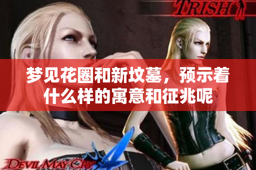 梦见花圈和新坟墓，预示着什么样的寓意和征兆呢