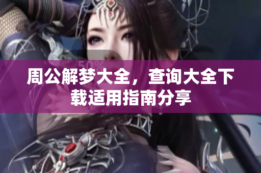 周公解梦大全，查询大全下载适用指南分享