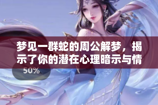 梦见一群蛇的周公解梦，揭示了你的潜在心理暗示与情感变化