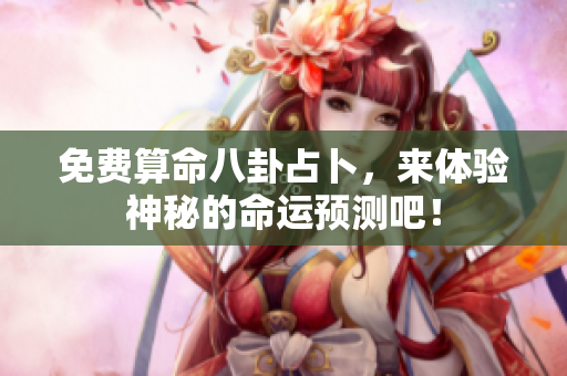 免费算命八卦占卜，来体验神秘的命运预测吧！