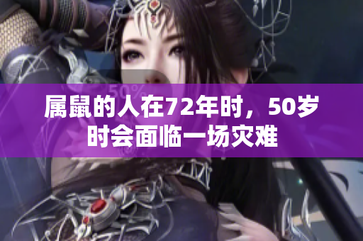 属鼠的人在72年时，50岁时会面临一场灾难