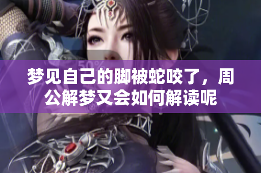 梦见自己的脚被蛇咬了，周公解梦又会如何解读呢
