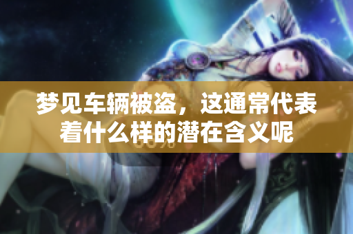 梦见车辆被盗，这通常代表着什么样的潜在含义呢
