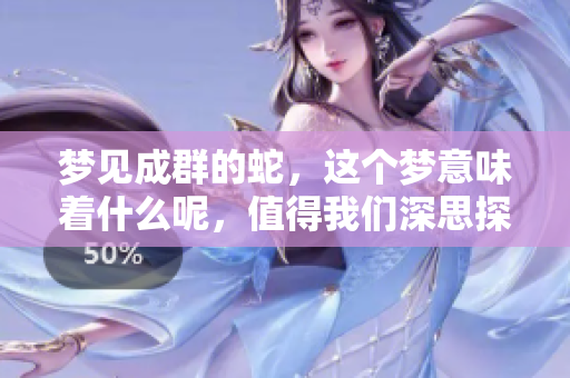 梦见成群的蛇，这个梦意味着什么呢，值得我们深思探讨。