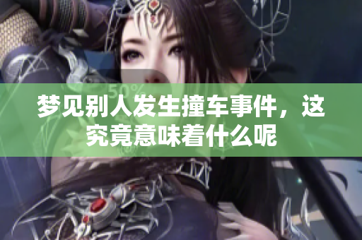 梦见别人发生撞车事件，这究竟意味着什么呢