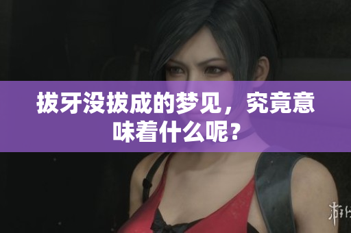 拔牙没拔成的梦见，究竟意味着什么呢？