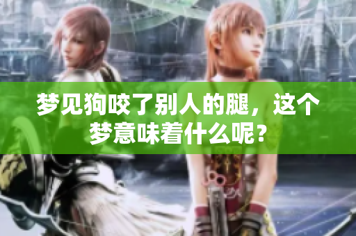 梦见狗咬了别人的腿，这个梦意味着什么呢？