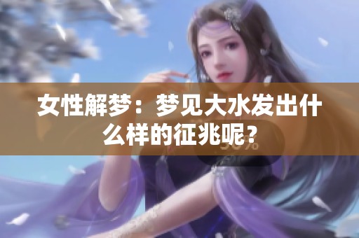 女性解梦：梦见大水发出什么样的征兆呢？