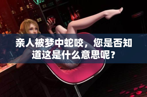 亲人被梦中蛇咬，您是否知道这是什么意思呢？