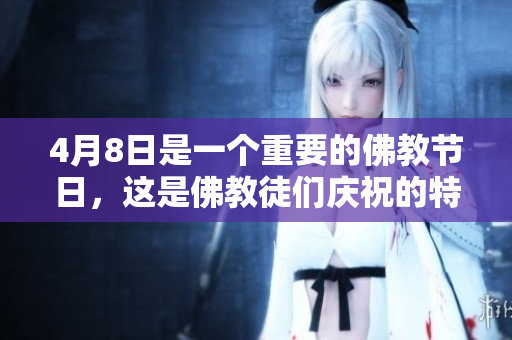 4月8日是一个重要的佛教节日，这是佛教徒们庆祝的特殊时刻。