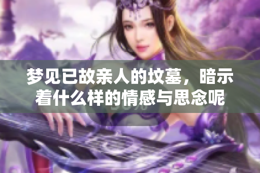 梦见已故亲人的坟墓，暗示着什么样的情感与思念呢