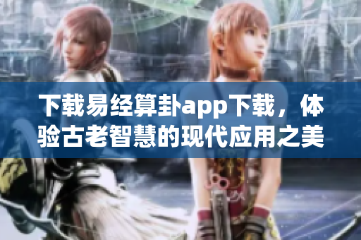 下载易经算卦app下载，体验古老智慧的现代应用之美