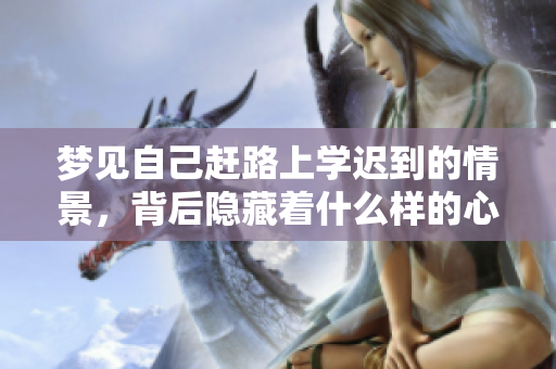 梦见自己赶路上学迟到的情景，背后隐藏着什么样的心理暗示呢