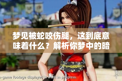 梦见被蛇咬伤腿，这到底意味着什么？解析你梦中的暗示与含义。