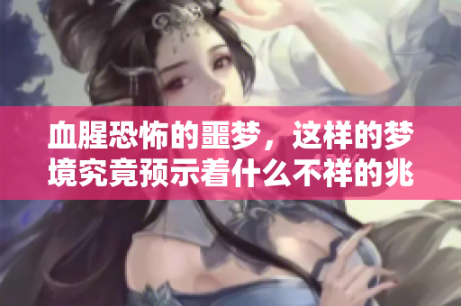 血腥恐怖的噩梦，这样的梦境究竟预示着什么不祥的兆头呢