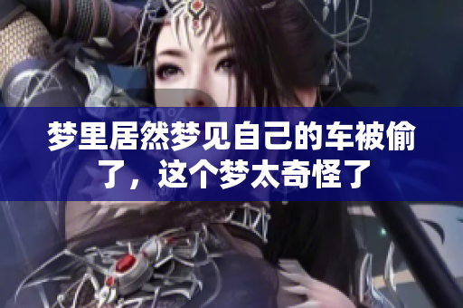 梦里居然梦见自己的车被偷了，这个梦太奇怪了