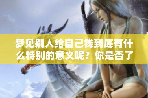 梦见别人给自己钱到底有什么特别的意义呢？你是否了解其中的含义和象征呢？