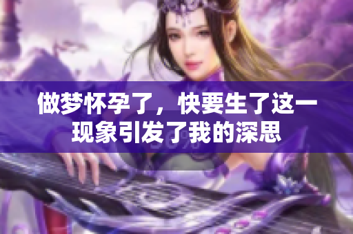 做梦怀孕了，快要生了这一现象引发了我的深思