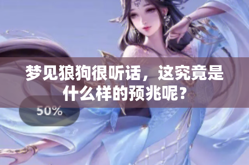 梦见狼狗很听话，这究竟是什么样的预兆呢？