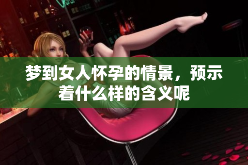 梦到女人怀孕的情景，预示着什么样的含义呢
