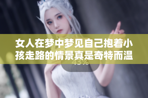 女人在梦中梦见自己抱着小孩走路的情景真是奇特而温馨。