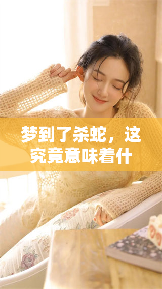 梦到了杀蛇，这究竟意味着什么呢？你是否想知道它的含义？