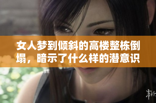 女人梦到倾斜的高楼整栋倒塌，暗示了什么样的潜意识呢