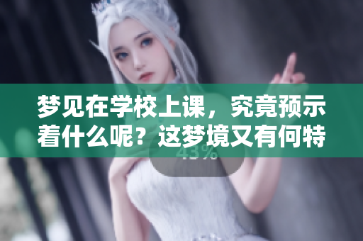 梦见在学校上课，究竟预示着什么呢？这梦境又有何特别之处呢？