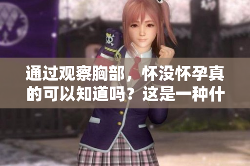 通过观察胸部，怀没怀孕真的可以知道吗？这是一种什么样的说法？