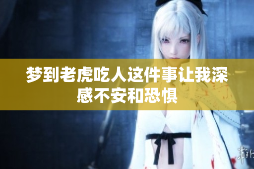 梦到老虎吃人这件事让我深感不安和恐惧