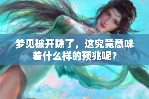 梦见被开除了，这究竟意味着什么样的预兆呢？