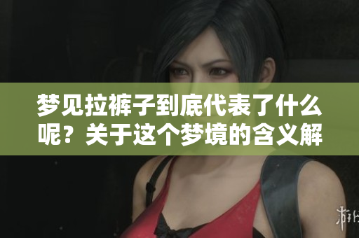 梦见拉裤子到底代表了什么呢？关于这个梦境的含义解析。