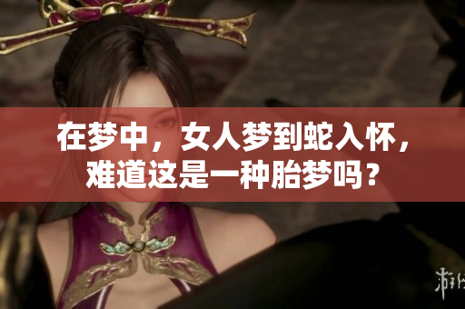 在梦中，女人梦到蛇入怀，难道这是一种胎梦吗？