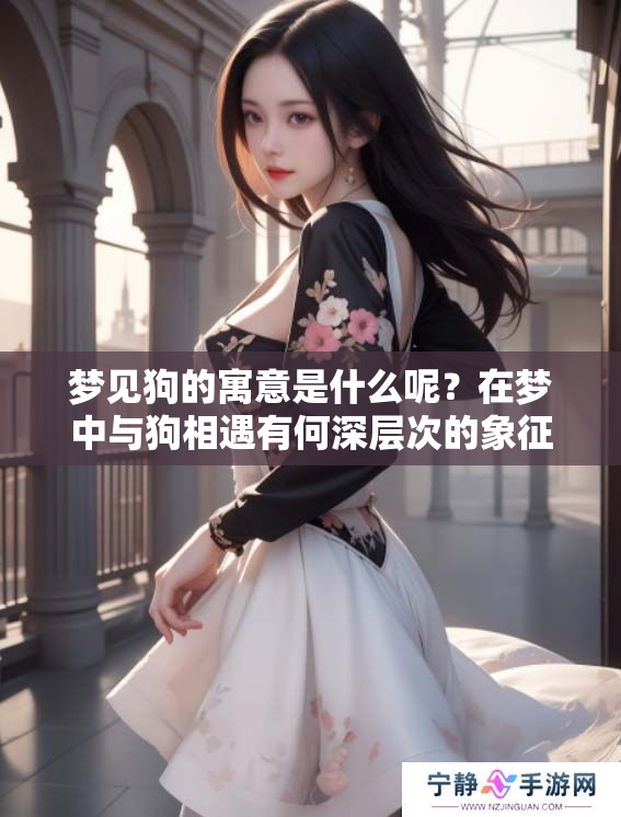 梦见狗的寓意是什么呢？在梦中与狗相遇有何深层次的象征意义？