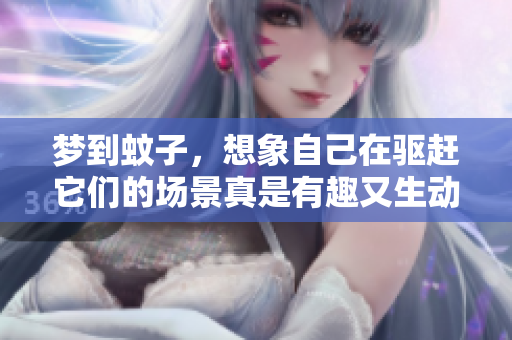 梦到蚊子，想象自己在驱赶它们的场景真是有趣又生动