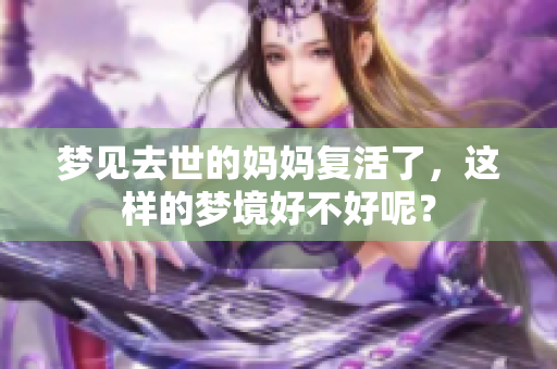 梦见去世的妈妈复活了，这样的梦境好不好呢？
