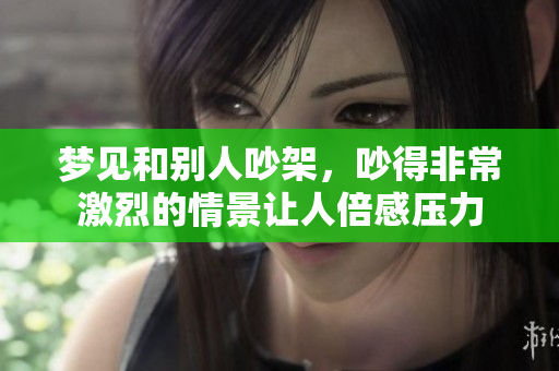 梦见和别人吵架，吵得非常激烈的情景让人倍感压力