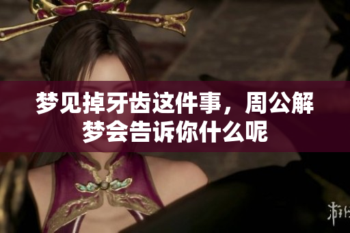 梦见掉牙齿这件事，周公解梦会告诉你什么呢