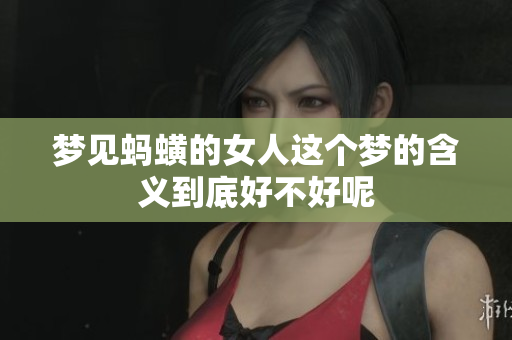 梦见蚂蟥的女人这个梦的含义到底好不好呢