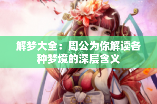 解梦大全：周公为你解读各种梦境的深层含义