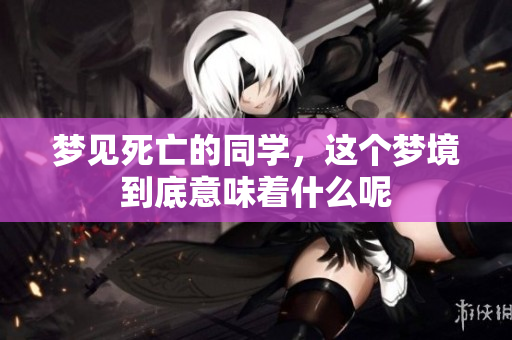 梦见死亡的同学，这个梦境到底意味着什么呢