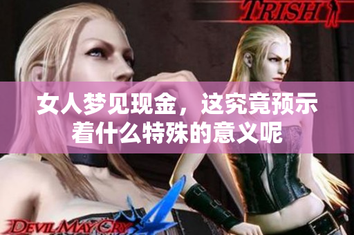 女人梦见现金，这究竟预示着什么特殊的意义呢