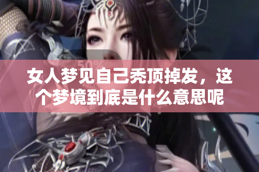 女人梦见自己秃顶掉发，这个梦境到底是什么意思呢