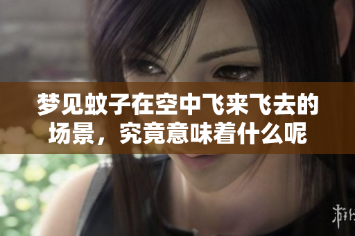 梦见蚊子在空中飞来飞去的场景，究竟意味着什么呢
