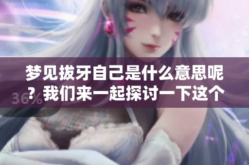 梦见拔牙自己是什么意思呢？我们来一起探讨一下这个梦境的含义。