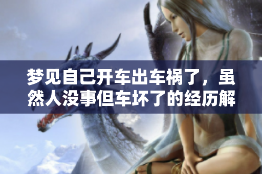 梦见自己开车出车祸了，虽然人没事但车坏了的经历解析