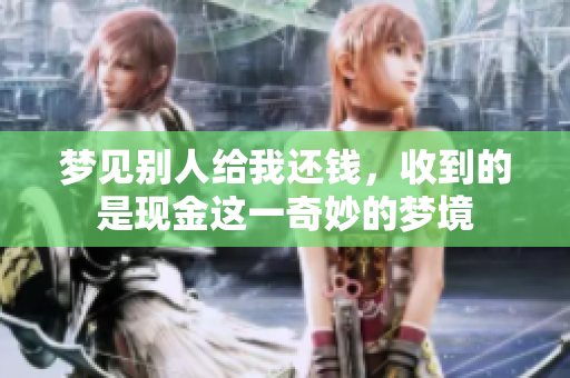 梦见别人给我还钱，收到的是现金这一奇妙的梦境
